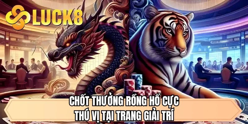 Chốt thưởng rồng hổ cực thú vị tại trang giải trí