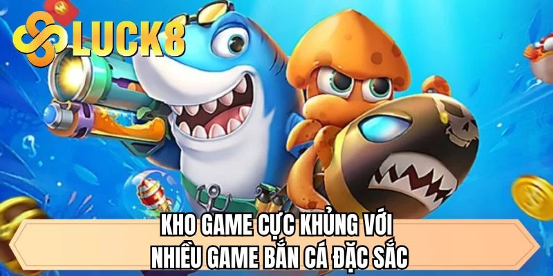 Kho game cực khủng với nhiều game bắn cá đặc sắc